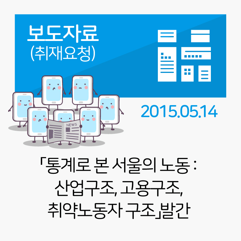 [보도자료]「통계로 본 서울의 노동: 산업구조, 고용구조, 취약노동자 구조」발간_2015-05-14 관련사진